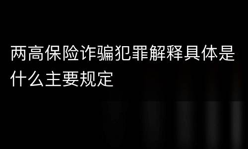 两高保险诈骗犯罪解释具体是什么主要规定