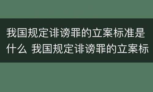 我国规定诽谤罪的立案标准是什么 我国规定诽谤罪的立案标准是什么呢