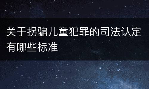 关于拐骗儿童犯罪的司法认定有哪些标准