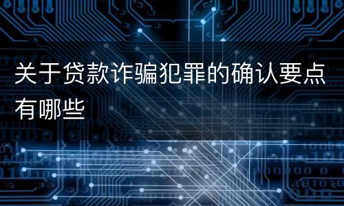 关于贷款诈骗犯罪的确认要点有哪些