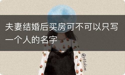 夫妻结婚后买房可不可以只写一个人的名字