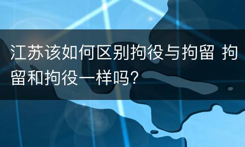 江苏该如何区别拘役与拘留 拘留和拘役一样吗?