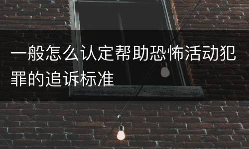 一般怎么认定帮助恐怖活动犯罪的追诉标准