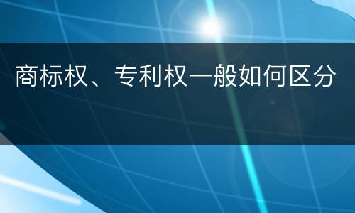 商标权、专利权一般如何区分