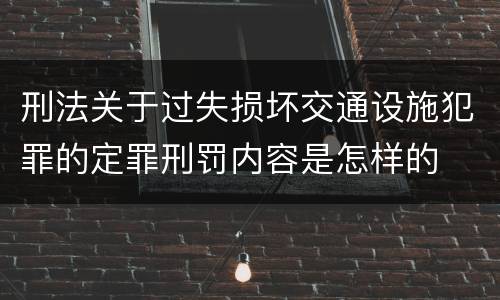 刑法关于过失损坏交通设施犯罪的定罪刑罚内容是怎样的