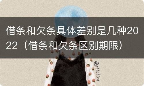 借条和欠条具体差别是几种2022（借条和欠条区别期限）
