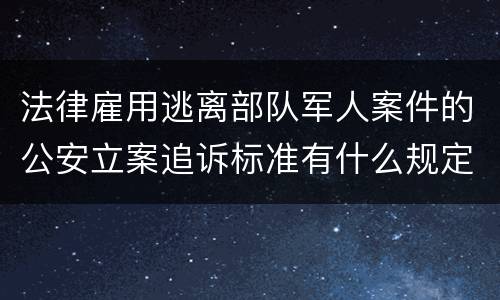 法律雇用逃离部队军人案件的公安立案追诉标准有什么规定