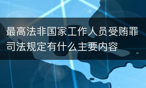最高法非国家工作人员受贿罪司法规定有什么主要内容
