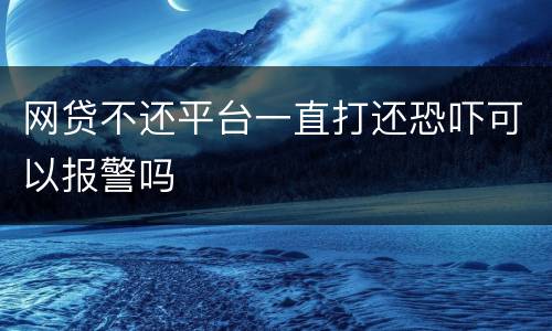 网贷不还平台一直打还恐吓可以报警吗