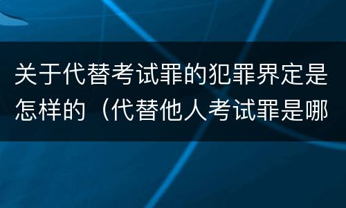 关于代替考试罪的犯罪界定是怎样的（代替他人考试罪是哪年规定）