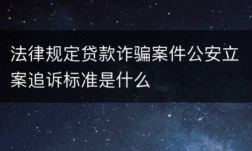 法律规定贷款诈骗案件公安立案追诉标准是什么