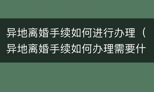 异地离婚手续如何进行办理（异地离婚手续如何办理需要什么证件）