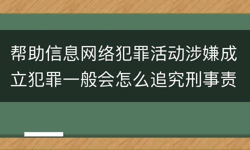 帮助信息网络犯罪活动涉嫌成立犯罪一般会怎么追究刑事责任
