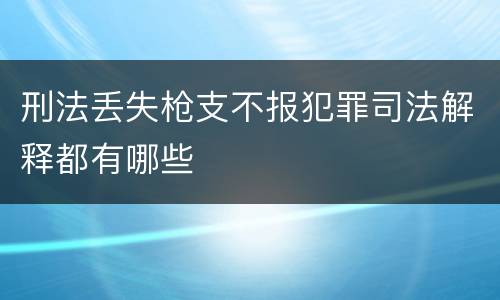 刑法丢失枪支不报犯罪司法解释都有哪些