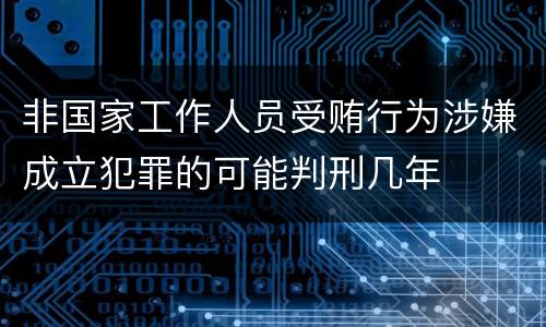 非国家工作人员受贿行为涉嫌成立犯罪的可能判刑几年