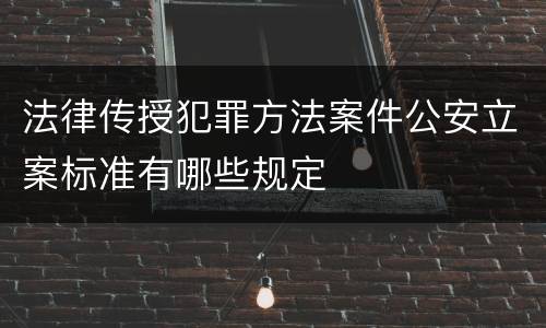 法律传授犯罪方法案件公安立案标准有哪些规定