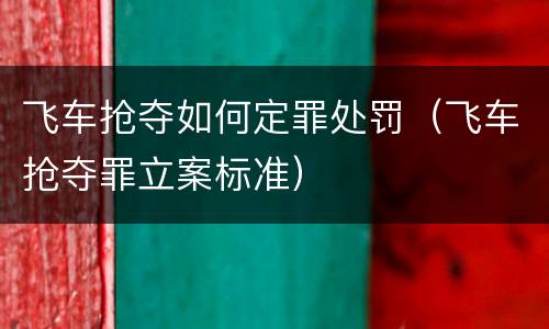 飞车抢夺如何定罪处罚(飞车抢夺罪立案标准) 飞车抢夺如何定罪处罚(飞车抢夺罪立案标准)
