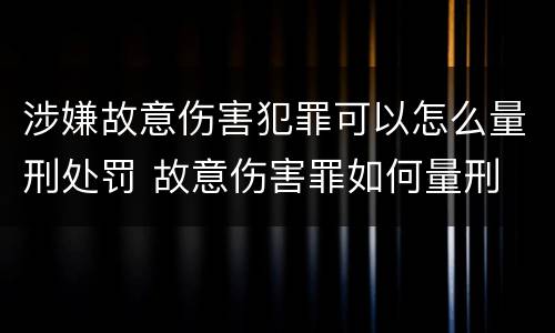涉嫌故意伤害犯罪可以怎么量刑处罚 故意伤害罪如何量刑