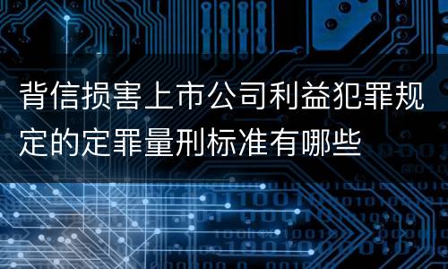 背信损害上市公司利益犯罪规定的定罪量刑标准有哪些