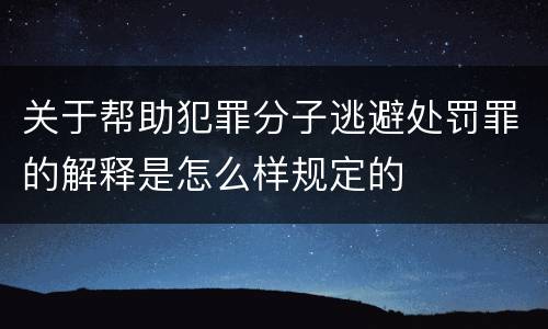 关于帮助犯罪分子逃避处罚罪的解释是怎么样规定的