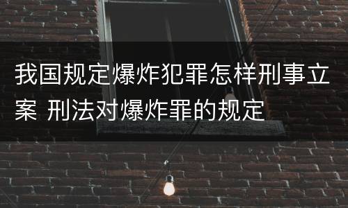 我国规定爆炸犯罪怎样刑事立案 刑法对爆炸罪的规定