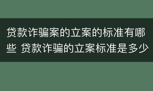 贷款诈骗案的立案的标准有哪些 贷款诈骗的立案标准是多少