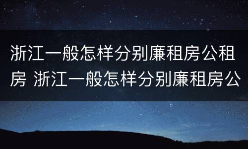 浙江一般怎样分别廉租房公租房 浙江一般怎样分别廉租房公租房的