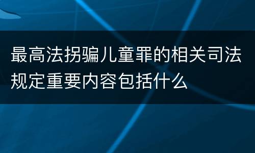 最高法拐骗儿童罪的相关司法规定重要内容包括什么