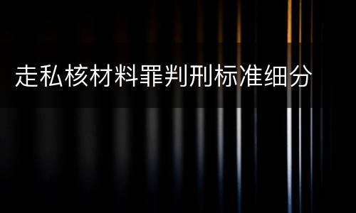 走私核材料罪判刑标准细分