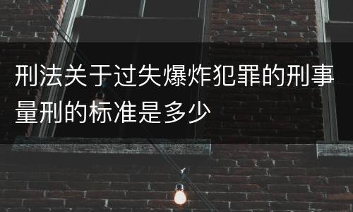 刑法关于过失爆炸犯罪的刑事量刑的标准是多少
