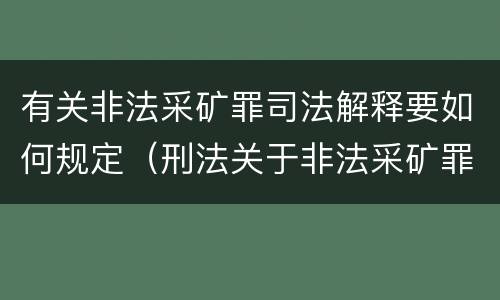 有关非法采矿罪司法解释要如何规定（刑法关于非法采矿罪的规定）