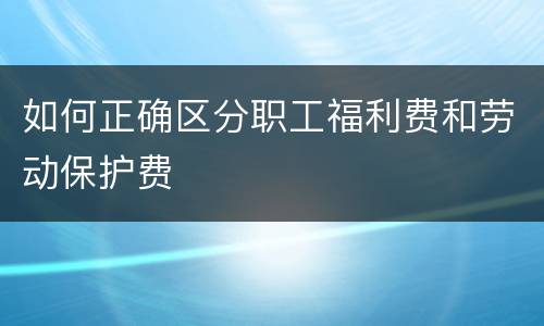 如何正确区分职工福利费和劳动保护费
