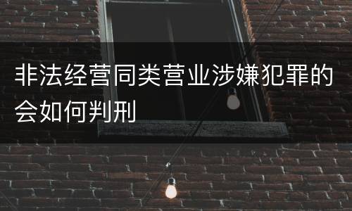 非法经营同类营业涉嫌犯罪的会如何判刑