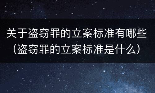 关于盗窃罪的立案标准有哪些（盗窃罪的立案标准是什么）