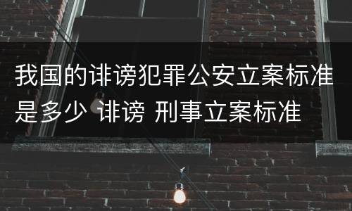 我国的诽谤犯罪公安立案标准是多少 诽谤 刑事立案标准