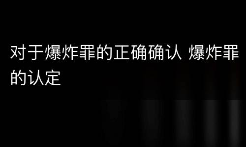 对于爆炸罪的正确确认 爆炸罪的认定