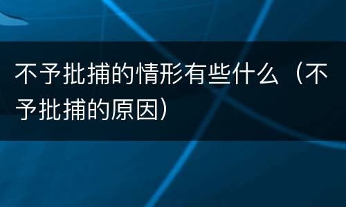 不予批捕的情形有些什么（不予批捕的原因）