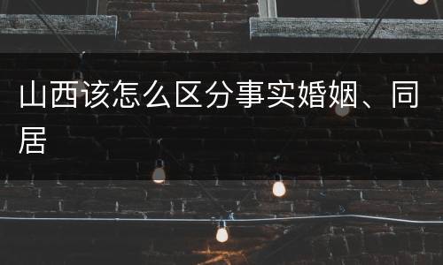 山西该怎么区分事实婚姻、同居