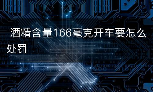  酒精含量166毫克开车要怎么处罚