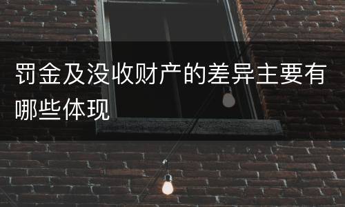罚金及没收财产的差异主要有哪些体现