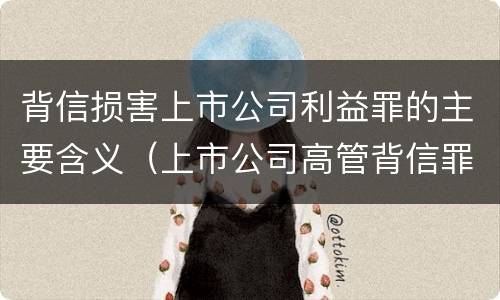 背信损害上市公司利益罪的主要含义（上市公司高管背信罪）