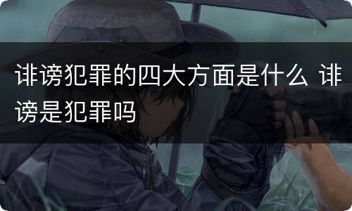 诽谤犯罪的四大方面是什么 诽谤是犯罪吗