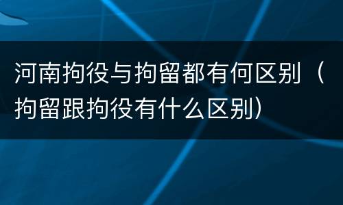 河南拘役与拘留都有何区别（拘留跟拘役有什么区别）
