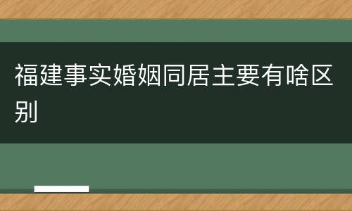 福建事实婚姻同居主要有啥区别