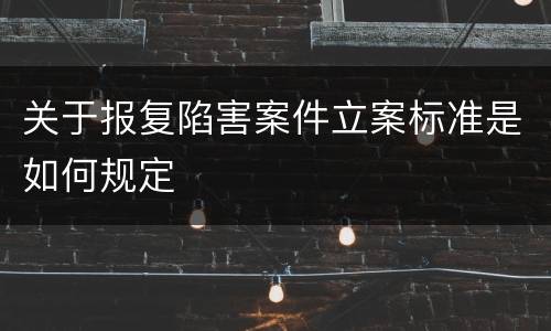 关于报复陷害案件立案标准是如何规定