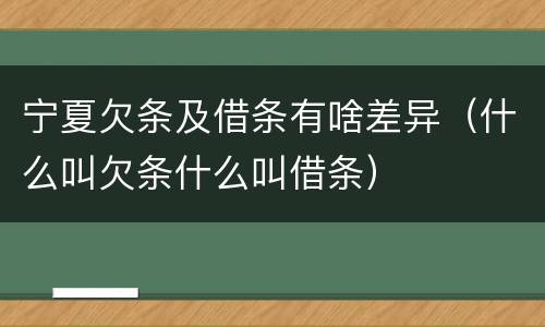 宁夏欠条及借条有啥差异（什么叫欠条什么叫借条）