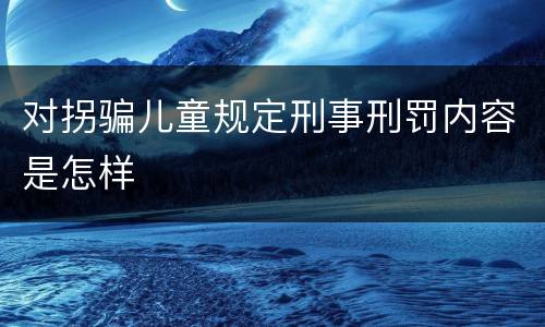 对拐骗儿童规定刑事刑罚内容是怎样