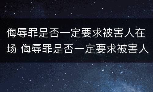 侮辱罪是否一定要求被害人在场 侮辱罪是否一定要求被害人在场辩护
