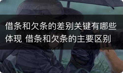 借条和欠条的差别关键有哪些体现 借条和欠条的主要区别