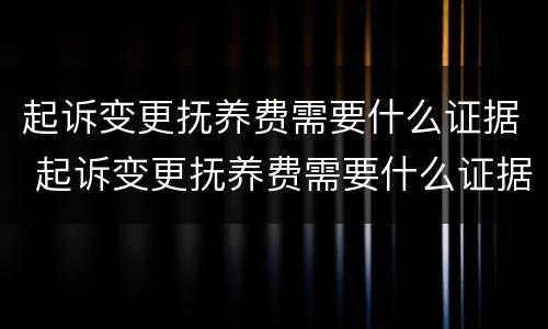 起诉变更抚养费需要什么证据 起诉变更抚养费需要什么证据呢